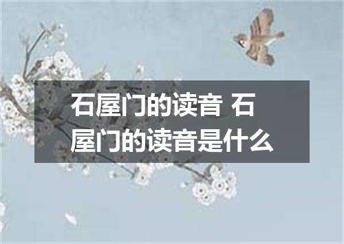 石屋门的读音 石屋门的读音是什么