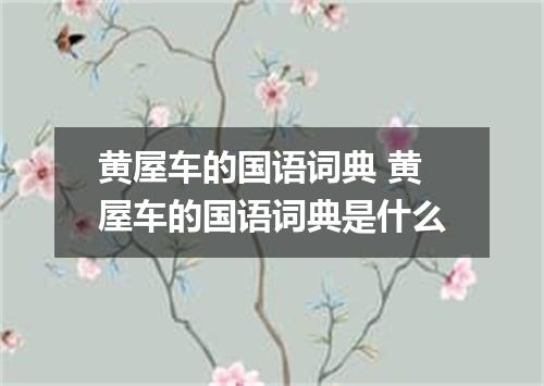 黄屋车的国语词典 黄屋车的国语词典是什么