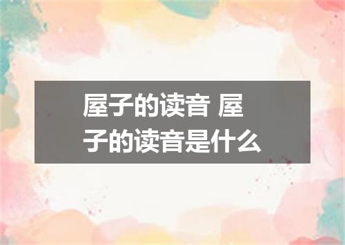 屋子的读音 屋子的读音是什么