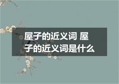 屋子的近义词 屋子的近义词是什么