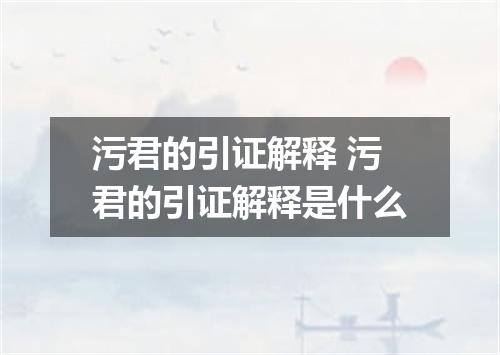 污君的引证解释 污君的引证解释是什么