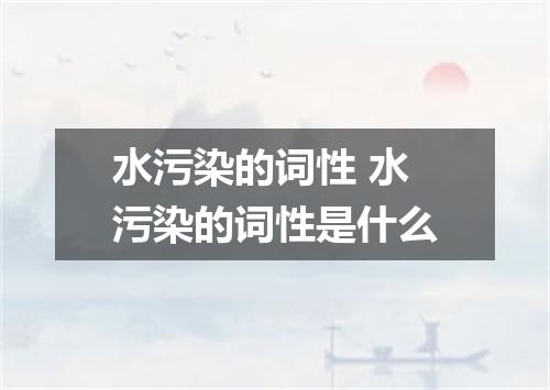 水污染的词性 水污染的词性是什么
