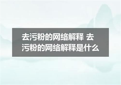 去污粉的网络解释 去污粉的网络解释是什么