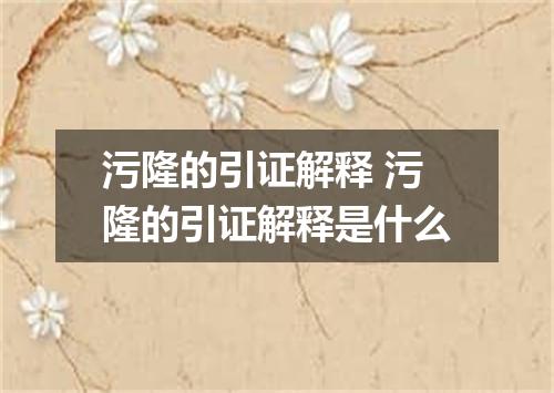 污隆的引证解释 污隆的引证解释是什么