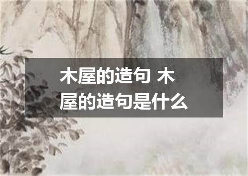 木屋的造句 木屋的造句是什么