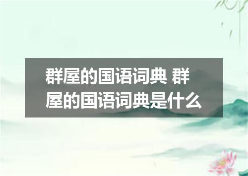 群屋的国语词典 群屋的国语词典是什么