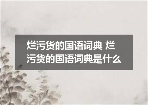 烂污货的国语词典 烂污货的国语词典是什么