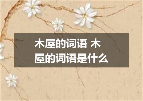 木屋的词语 木屋的词语是什么