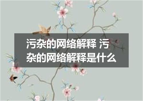 污杂的网络解释 污杂的网络解释是什么