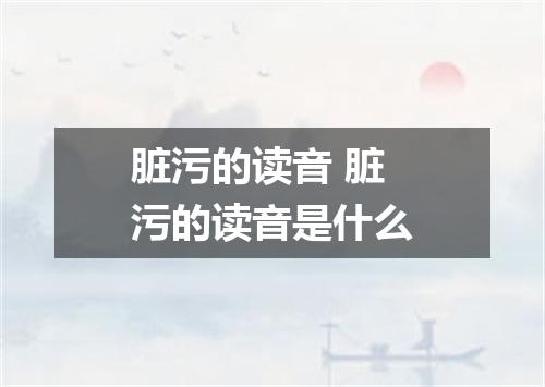 脏污的读音 脏污的读音是什么