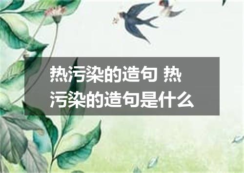 热污染的造句 热污染的造句是什么
