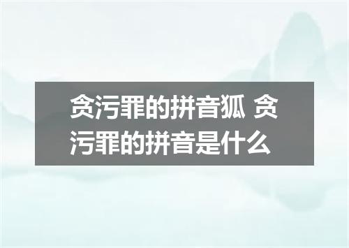 贪污罪的拼音狐 贪污罪的拼音是什么