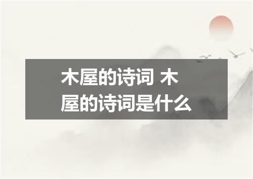木屋的诗词 木屋的诗词是什么