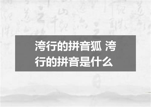 洿行的拼音狐 洿行的拼音是什么