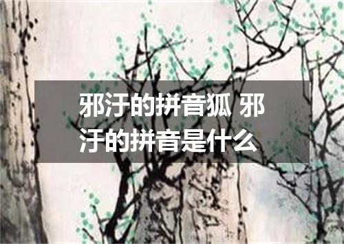 邪汙的拼音狐 邪汙的拼音是什么
