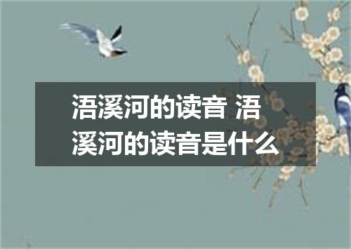 浯溪河的读音 浯溪河的读音是什么
