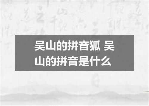 吴山的拼音狐 吴山的拼音是什么