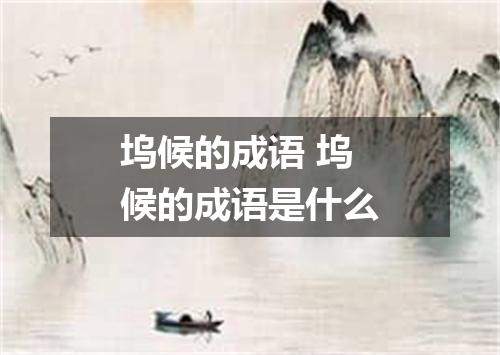 坞候的成语 坞候的成语是什么