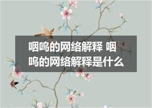 咽呜的网络解释 咽呜的网络解释是什么
