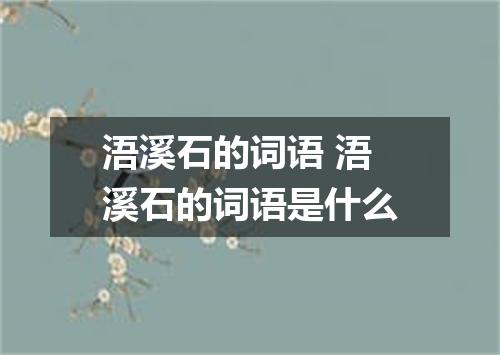 浯溪石的词语 浯溪石的词语是什么