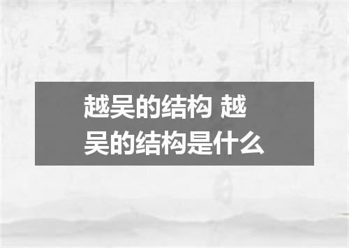 越吴的结构 越吴的结构是什么