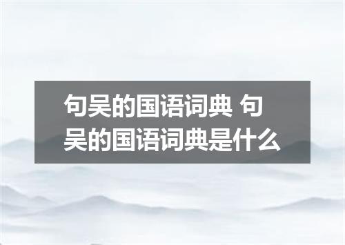 句吴的国语词典 句吴的国语词典是什么