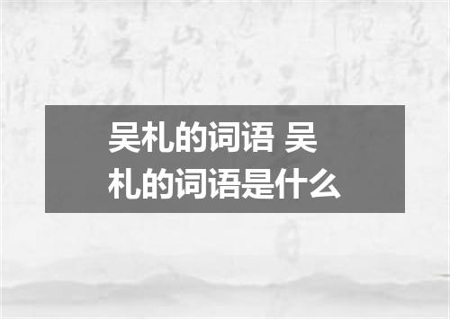 吴札的词语 吴札的词语是什么