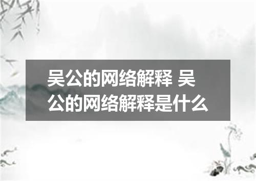 吴公的网络解释 吴公的网络解释是什么