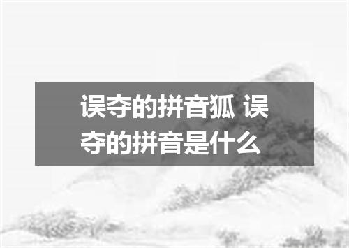 误夺的拼音狐 误夺的拼音是什么