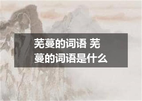 芜蔓的词语 芜蔓的词语是什么