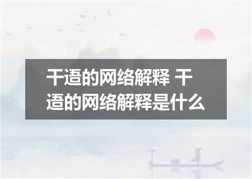 干逜的网络解释 干逜的网络解释是什么