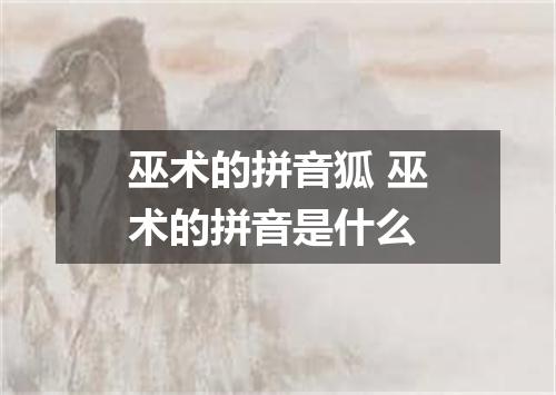 巫术的拼音狐 巫术的拼音是什么