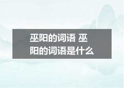 巫阳的词语 巫阳的词语是什么