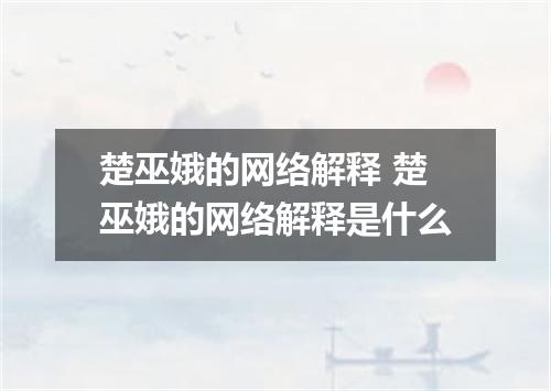 楚巫娥的网络解释 楚巫娥的网络解释是什么