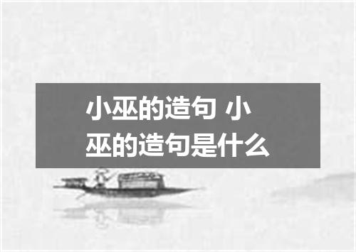小巫的造句 小巫的造句是什么
