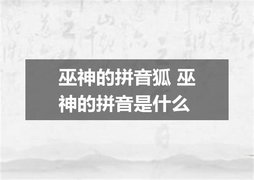 巫神的拼音狐 巫神的拼音是什么