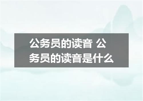 公务员的读音 公务员的读音是什么