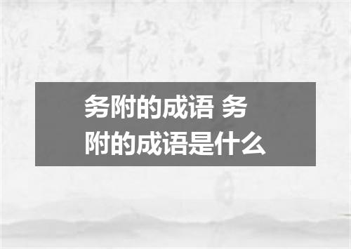 务附的成语 务附的成语是什么