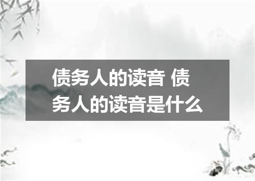 债务人的读音 债务人的读音是什么
