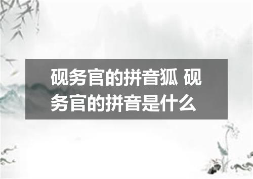 砚务官的拼音狐 砚务官的拼音是什么