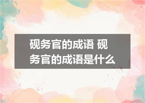 砚务官的成语 砚务官的成语是什么