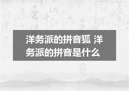 洋务派的拼音狐 洋务派的拼音是什么
