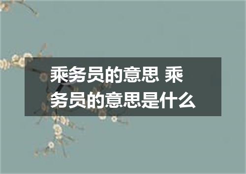 乘务员的意思 乘务员的意思是什么