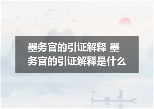墨务官的引证解释 墨务官的引证解释是什么