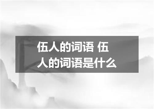伍人的词语 伍人的词语是什么