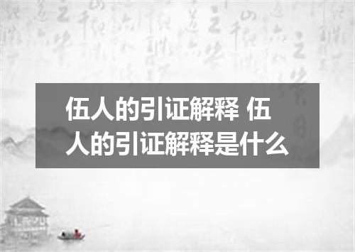 伍人的引证解释 伍人的引证解释是什么