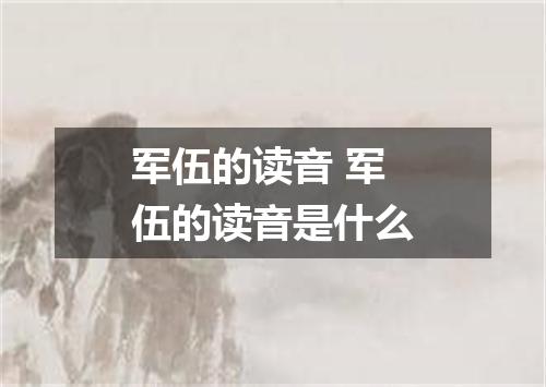 军伍的读音 军伍的读音是什么