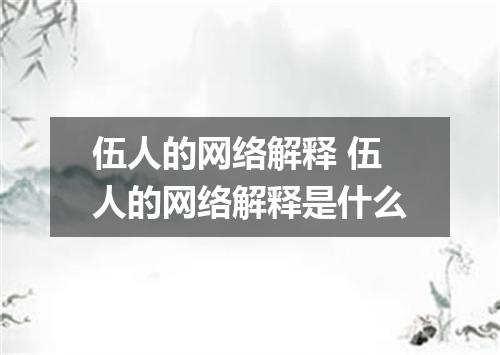 伍人的网络解释 伍人的网络解释是什么