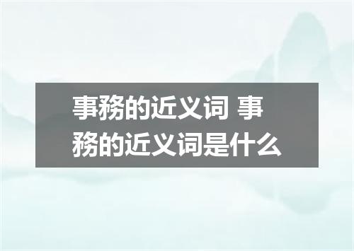 事務的近义词 事務的近义词是什么