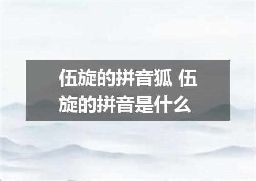 伍旋的拼音狐 伍旋的拼音是什么